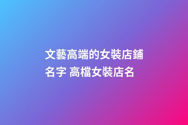 文藝高端的女裝店鋪名字 高檔女裝店名-第1張-店鋪起名-玄機(jī)派